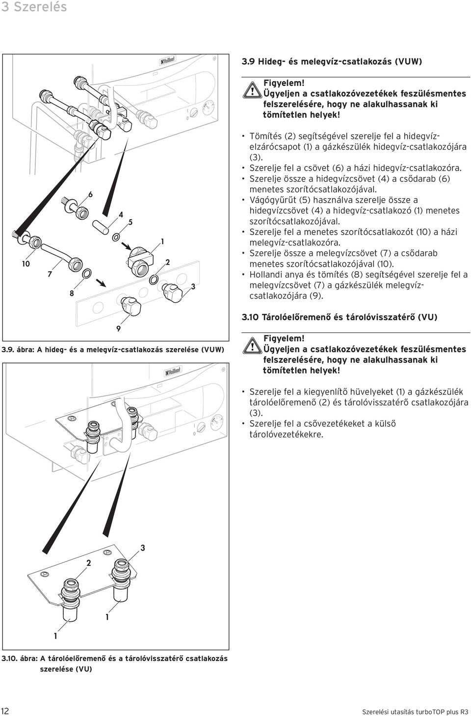 Szerelje össze a hidegvízcsövet (4) a csődarab (6) menetes szorítócsatlakozójával. Vágógyűrűt (5) használva szerelje össze a hidegvízcsövet (4) a hidegvíz-csatlakozó () menetes szorítócsatlakozójával.