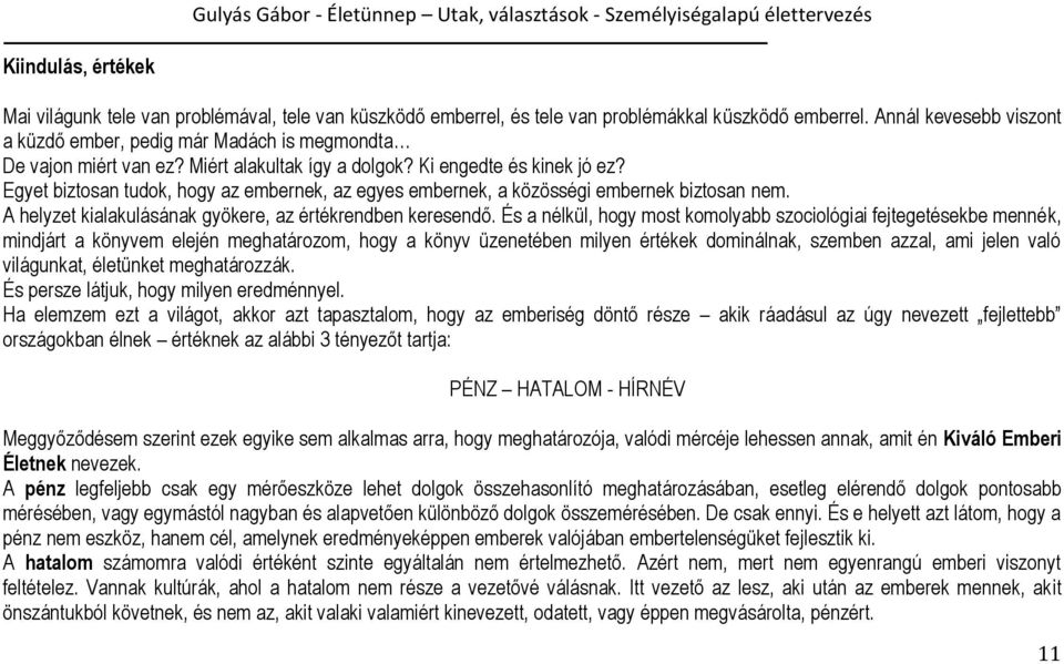 Egyet biztosan tudok, hogy az embernek, az egyes embernek, a közösségi embernek biztosan nem. A helyzet kialakulásának gyökere, az értékrendben keresendő.