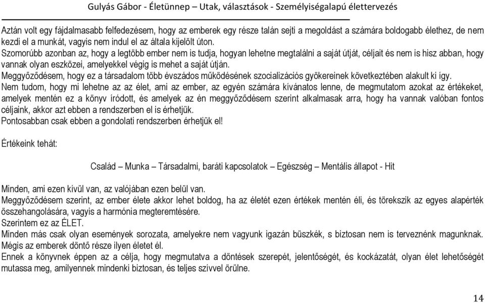 Meggyőződésem, hogy ez a társadalom több évszádos működésének szocializációs gyökereinek következtében alakult ki így.