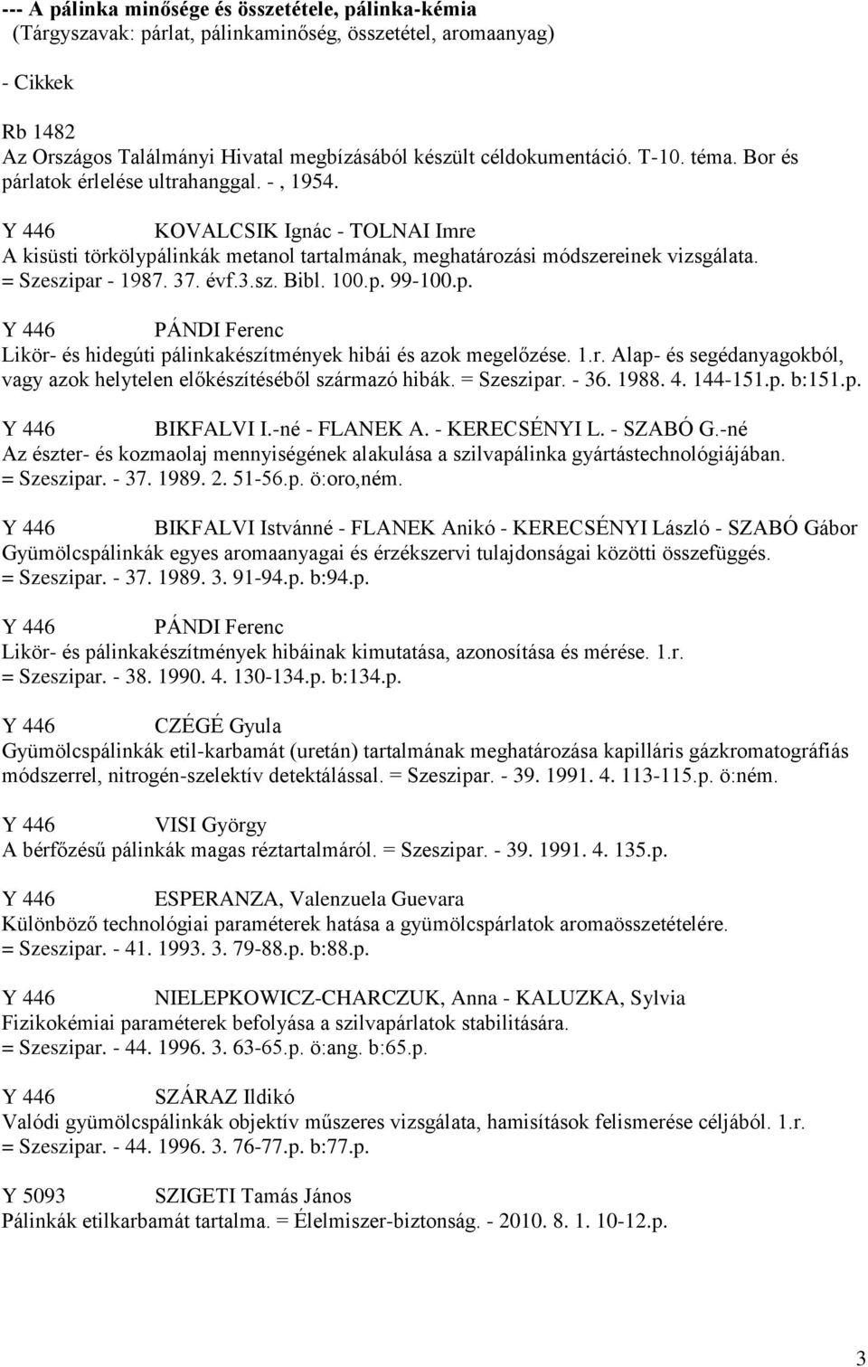 = Szeszipar - 1987. 37. évf.3.sz. Bibl. 100.p. 99-100.p. Y 446 PÁNDI Ferenc Likör- és hidegúti pálinkakészítmények hibái és azok megelőzése. 1.r. Alap- és segédanyagokból, vagy azok helytelen előkészítéséből származó hibák.