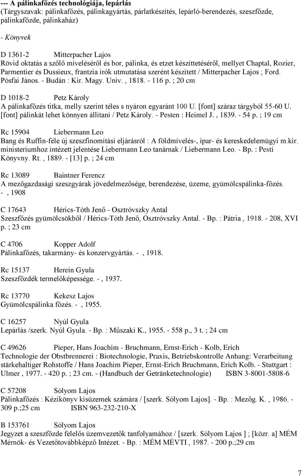 Pósfai János. - Budán : Kir. Magy. Univ., 1818. - 116 p. ; 20 cm D 1018-2 Petz Károly A pálinkafőzés titka, melly szerint téles s nyáron egyaránt 100 U. [font] száraz tárgyból 55-60 U.