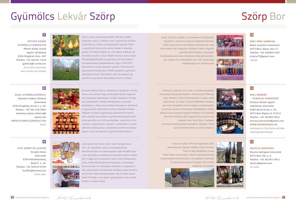 Új terméke az 5 literes csomagolásban elérhető 100%- os gyümölcslé (alma, alma-körte), melyet lé üzemben gyártat. Termékeit helyben és a környéken értékesíti, de távolabbi piacokra is eljut.