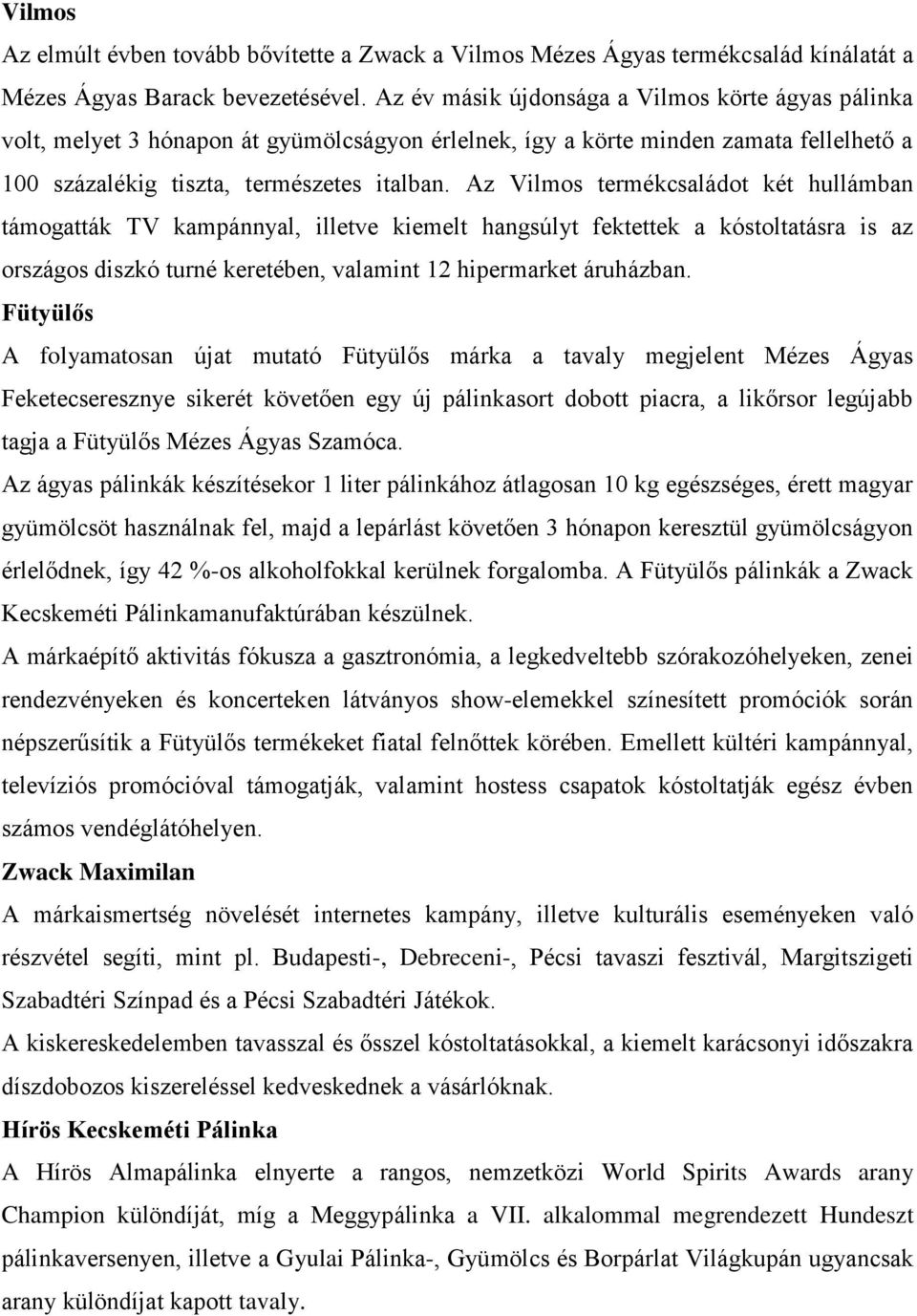 Az Vilmos termékcsaládot két hullámban támogatták TV kampánnyal, illetve kiemelt hangsúlyt fektettek a kóstoltatásra is az országos diszkó turné keretében, valamint 12 hipermarket áruházban.