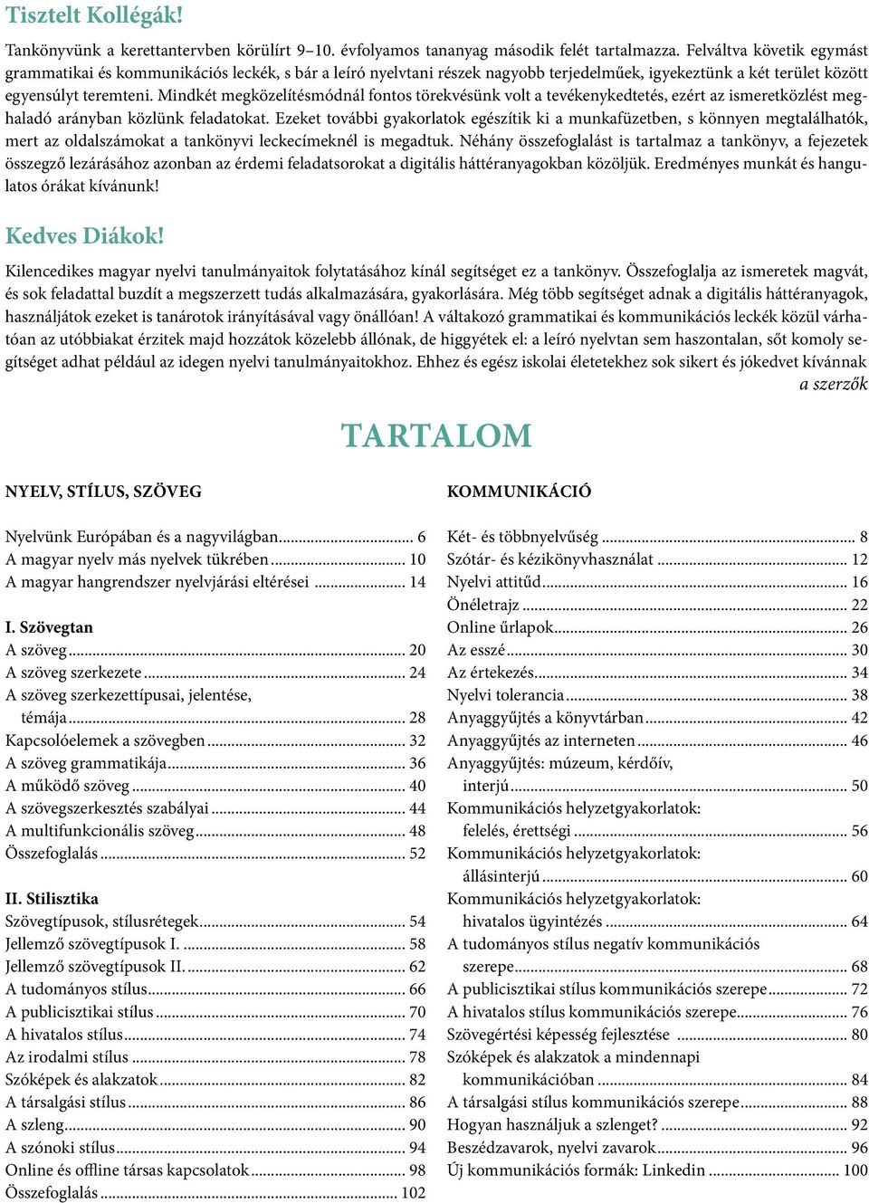 Mindkét megközelítésmódnál fontos törekvésünk volt a tevékenykedtetés, ezért az ismeretközlést meghaladó arányban közlünk feladatokat.