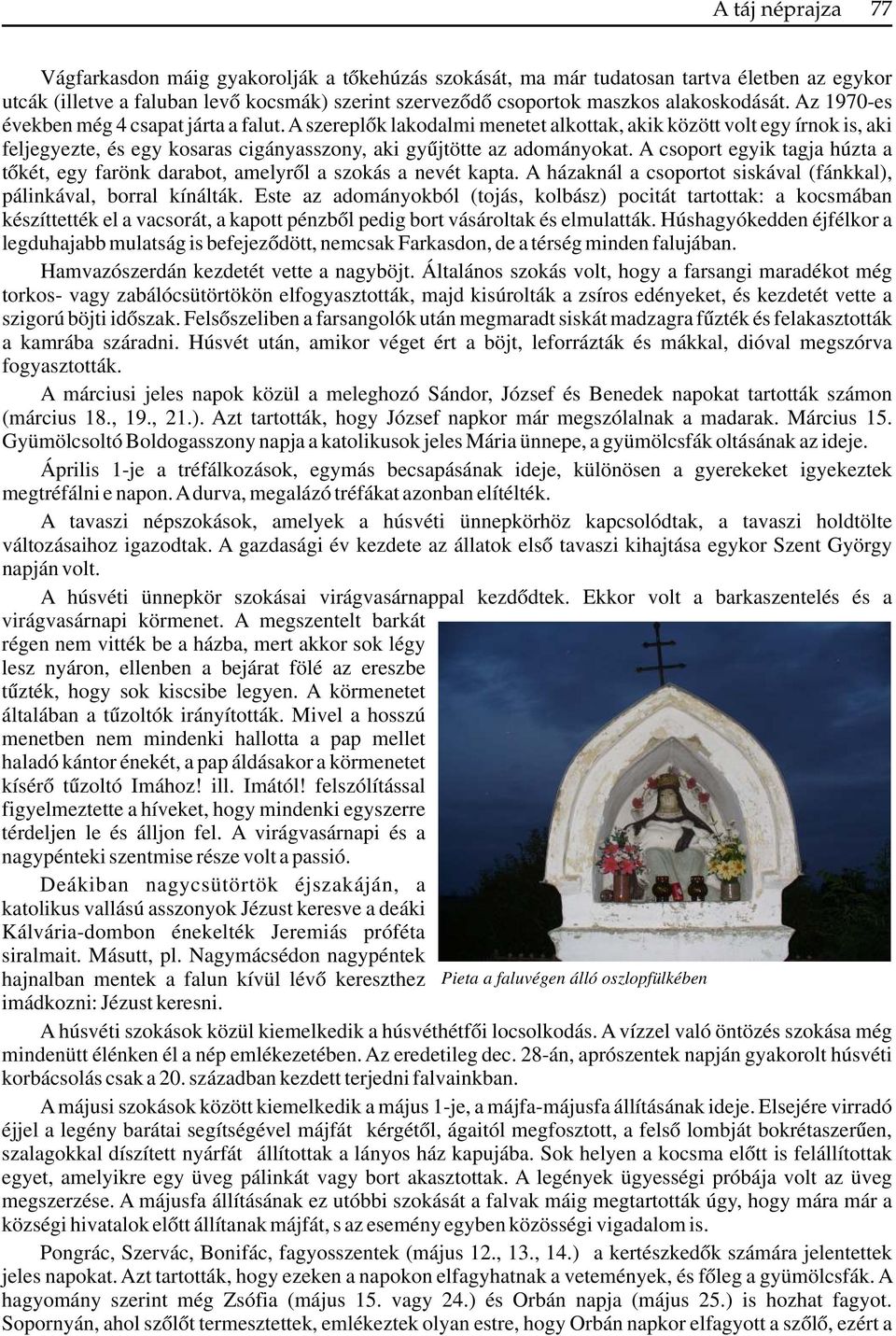 A csoport egyik tagja húzta a tőkét, egy farönk darabot, amelyről a szokás a nevét kapta. A házaknál a csoportot siskával (fánkkal), pálinkával, borral kínálták.