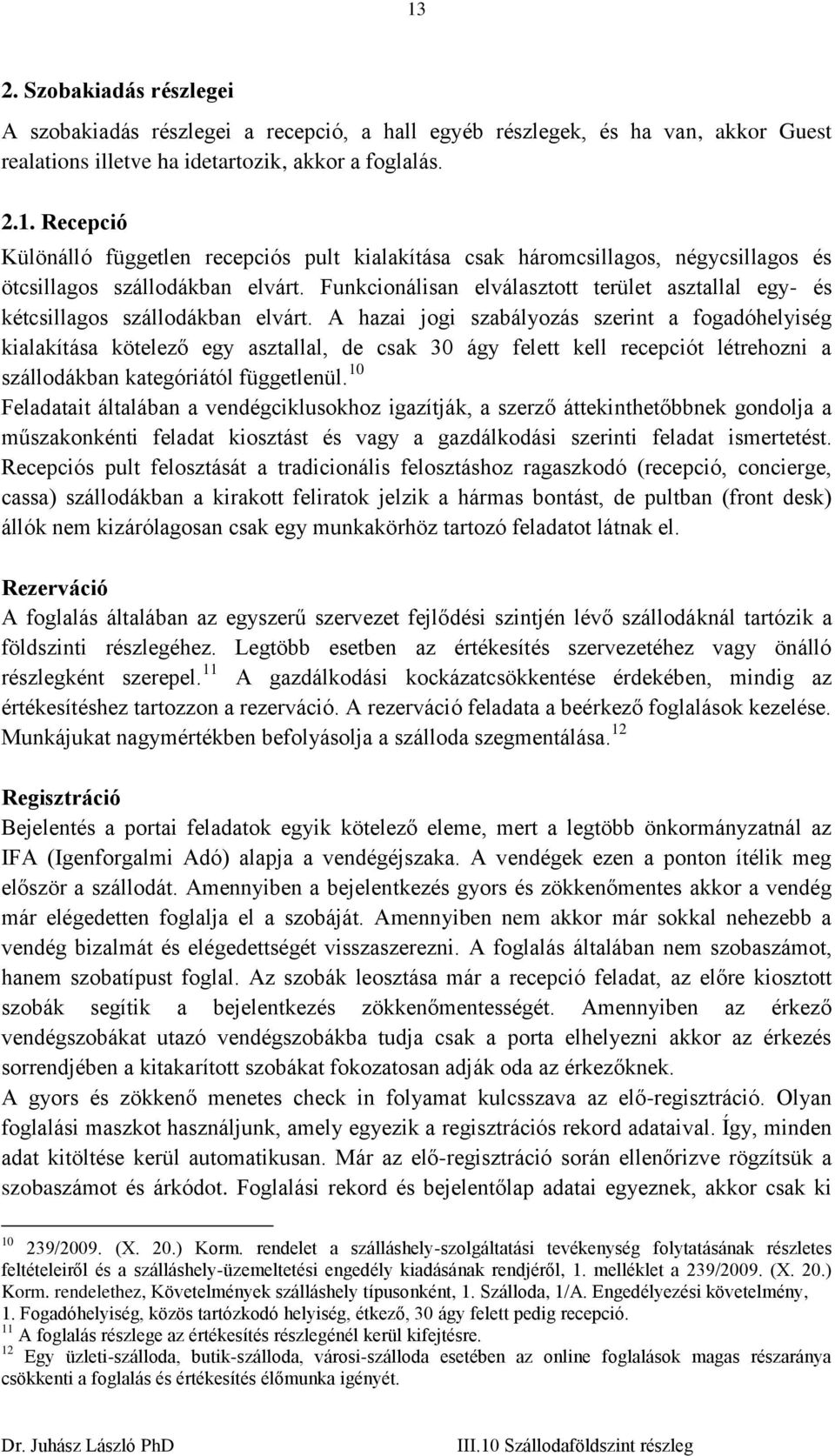 A hazai jogi szabályozás szerint a fogadóhelyiség kialakítása kötelező egy asztallal, de csak 30 ágy felett kell recepciót létrehozni a szállodákban kategóriától függetlenül.