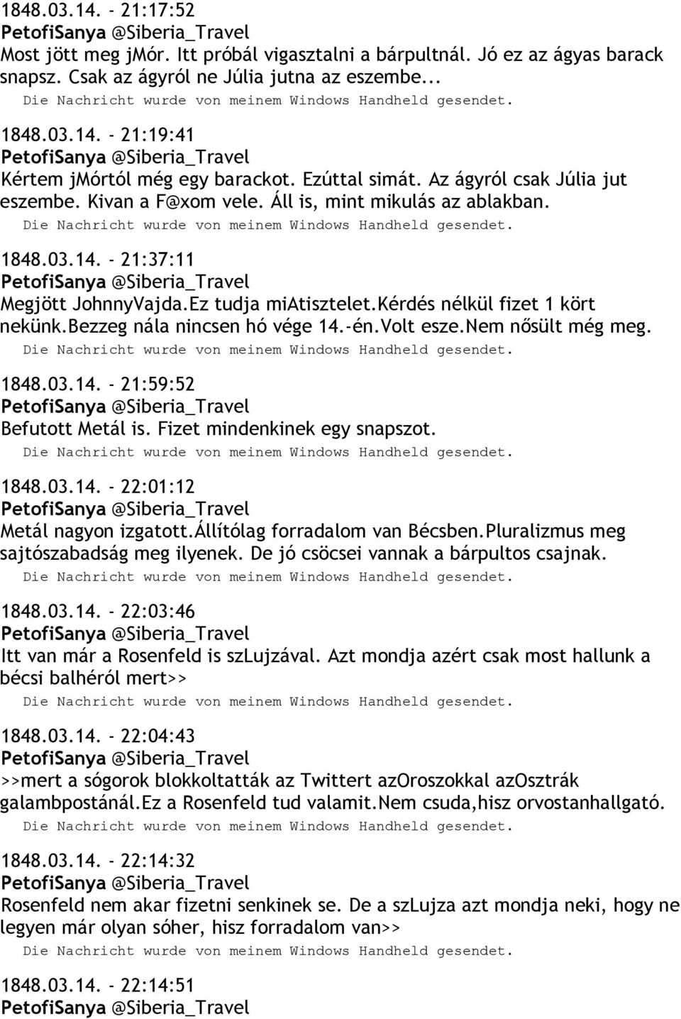 kérdés nélkül fizet 1 kört nekünk.bezzeg nála nincsen hó vége 14.-én.Volt esze.nem nősült még meg. 1848.03.14. - 21:59:52 Befutott Metál is. Fizet mindenkinek egy snapszot. 1848.03.14. - 22:01:12 Metál nagyon izgatott.