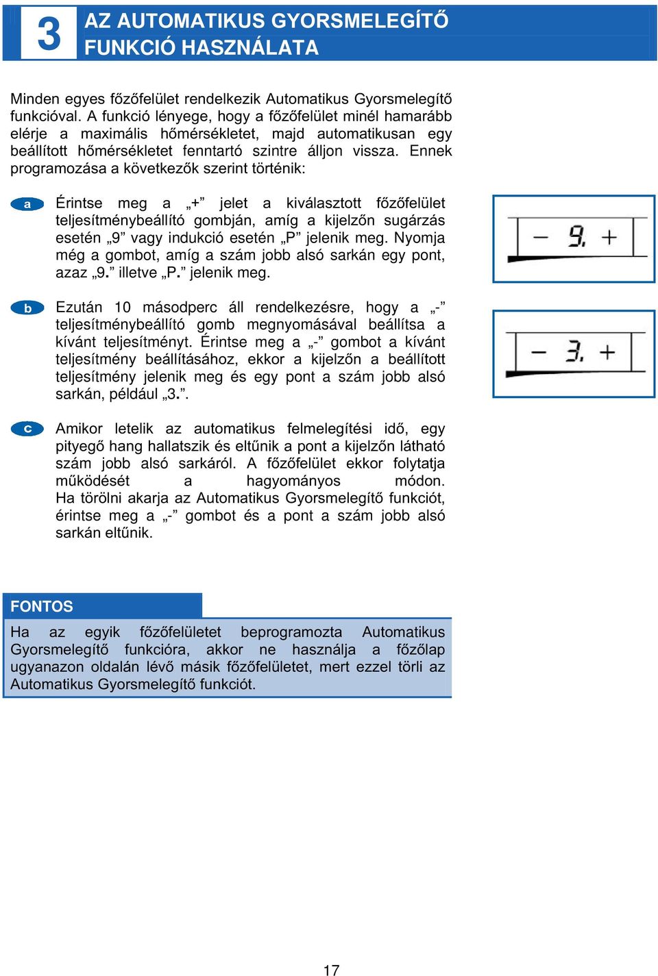 Ennek programozása a következők szerint történik: Érintse meg a + jelet a kiválasztott főzőfelület teljesítménybeállító gombján, amíg a kijelzőn sugárzás esetén 9 vagy indukció esetén P jelenik meg.