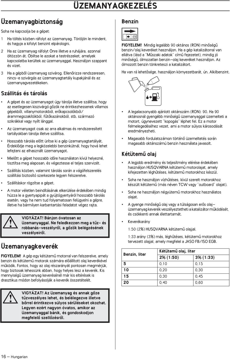 3 Ha a gépbœl üzemanyag szivárog. EllenŒrizze rendszeresen, nincs-e szivárgás az üzemanyagtartály kupakjánál és az üzemanyagvezetékeken.