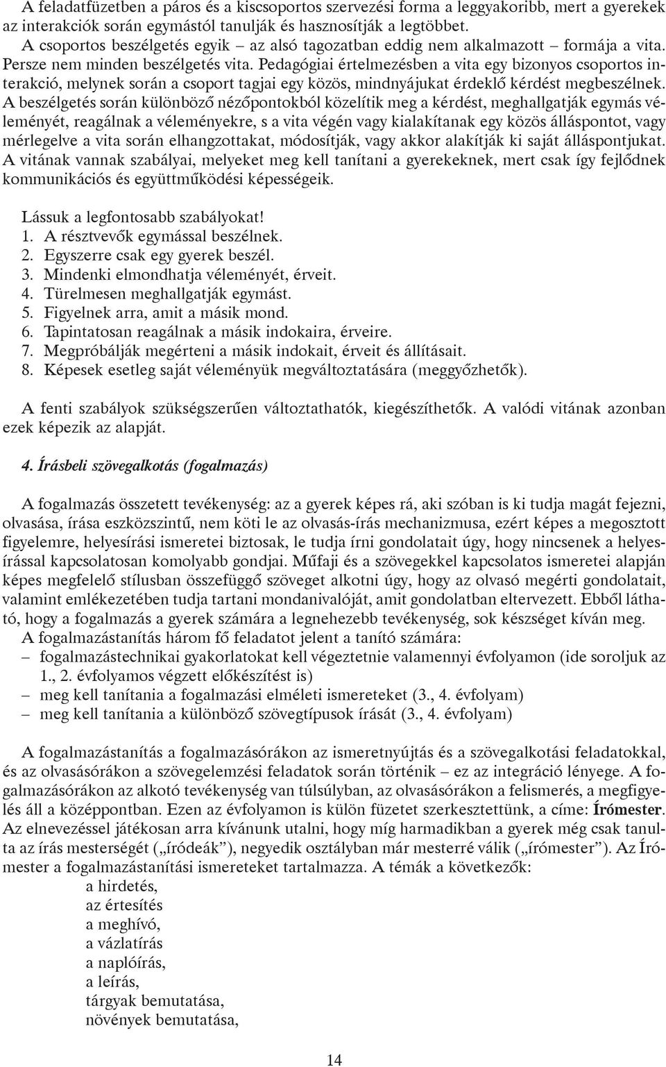 Pedagógiai értelmezésben a vita egy bizonyos csoportos interakció, melynek során a csoport tagjai egy közös, mindnyájukat érdeklõ kérdést megbeszélnek.