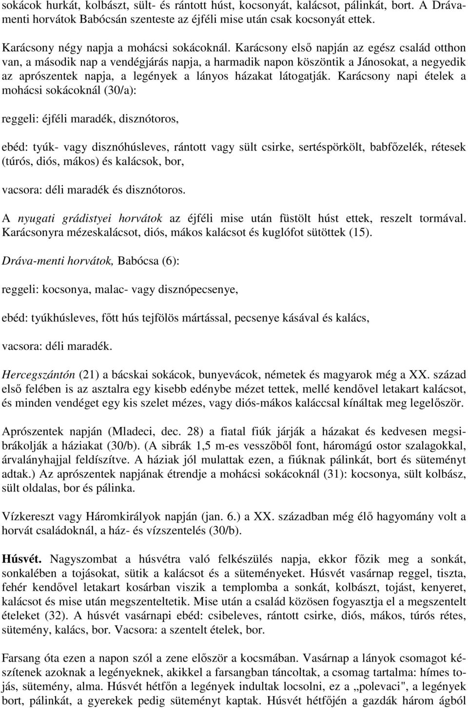 Karácsony első napján az egész család otthon van, a második nap a vendégjárás napja, a harmadik napon köszöntik a Jánosokat, a negyedik az aprószentek napja, a legények a lányos házakat látogatják.