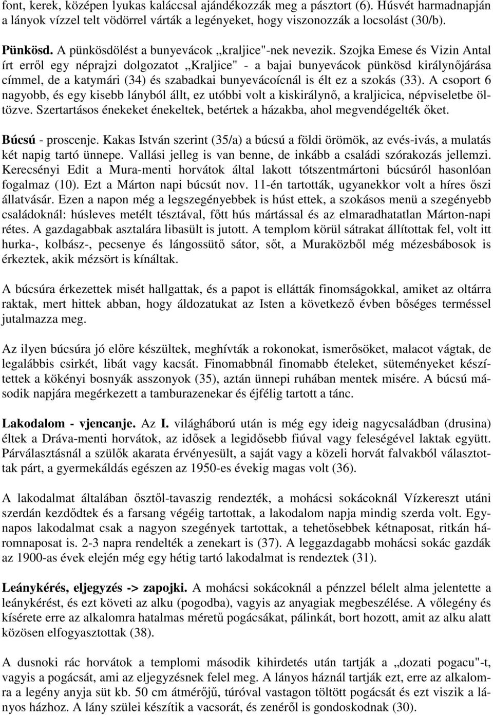 Szojka Emese és Vizin Antal írt erről egy néprajzi dolgozatot Kraljice" - a bajai bunyevácok pünkösd királynőjárása címmel, de a katymári (34) és szabadkai bunyevácoícnál is élt ez a szokás (33).