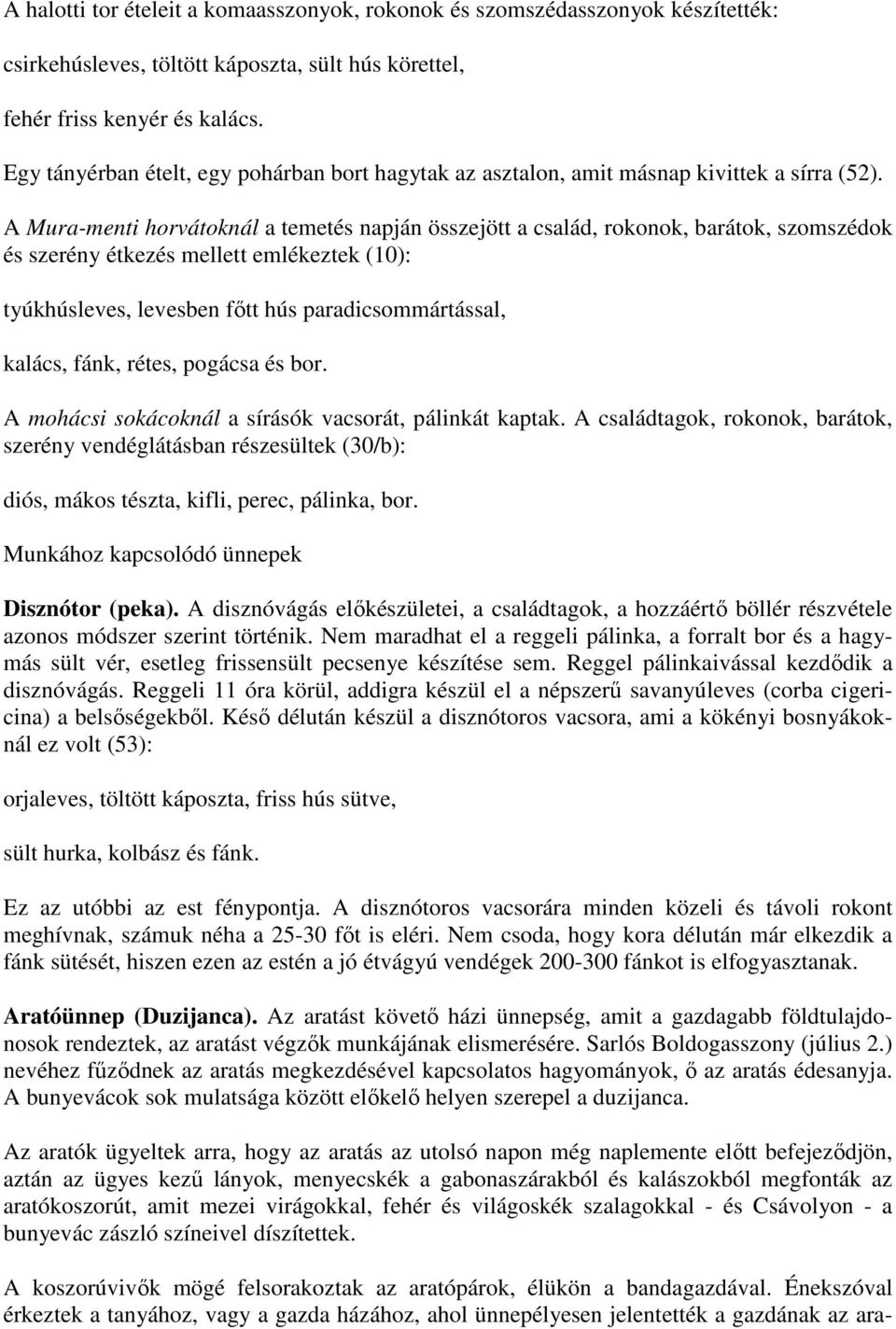 A Mura-menti horvátoknál a temetés napján összejött a család, rokonok, barátok, szomszédok és szerény étkezés mellett emlékeztek (10): tyúkhúsleves, levesben főtt hús paradicsommártással, kalács,