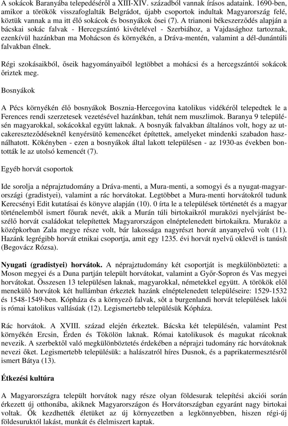 A trianoni békeszerződés alapján a bácskai sokác falvak - Hercegszántó kivételével - Szerbiához, a Vajdasághoz tartoznak, ezenkívül hazánkban ma Mohácson és környékén, a Dráva-mentén, valamint a