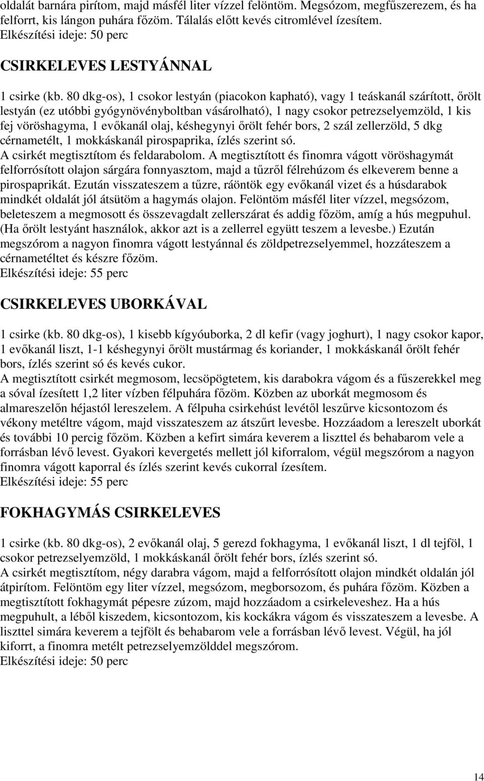 80 dkg-os), 1 csokor lestyán (piacokon kapható), vagy 1 teáskanál szárított, ırölt lestyán (ez utóbbi gyógynövényboltban vásárolható), 1 nagy csokor petrezselyemzöld, 1 kis fej vöröshagyma, 1