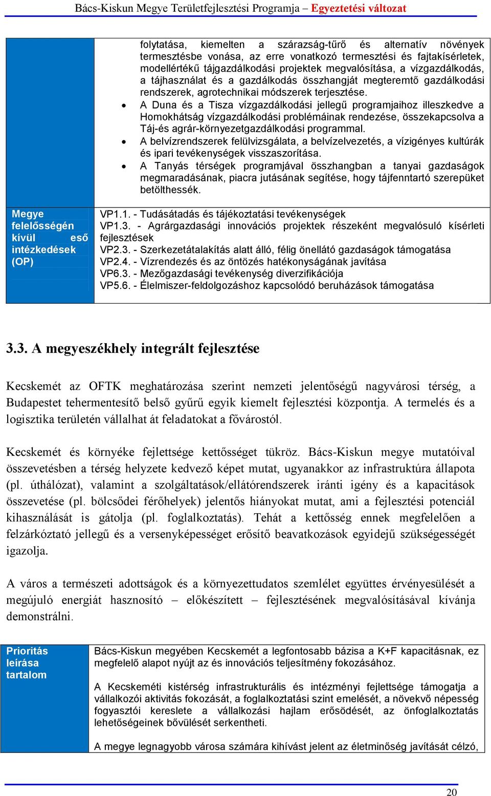 A Duna és a Tisza vízgazdálkodási jellegű programjaihoz illeszkedve a Homokhátság vízgazdálkodási problémáinak rendezése, összekapcsolva a Táj-és agrár-környezetgazdálkodási programmal.