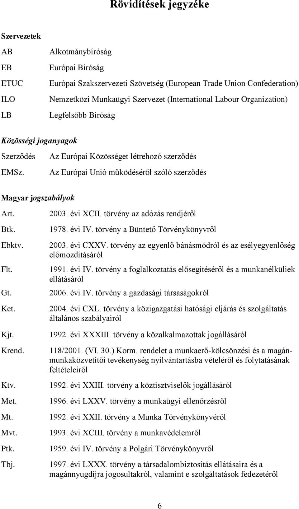 Flt. Gt. Ket. Kjt. Krend. Ktv. Met. Mt. Mvt. Ptk. Tbj. 2003. évi XCII. törvény az adózás rendjéről 1978. évi IV. törvény a Büntető Törvénykönyvről 2003. évi CXXV.