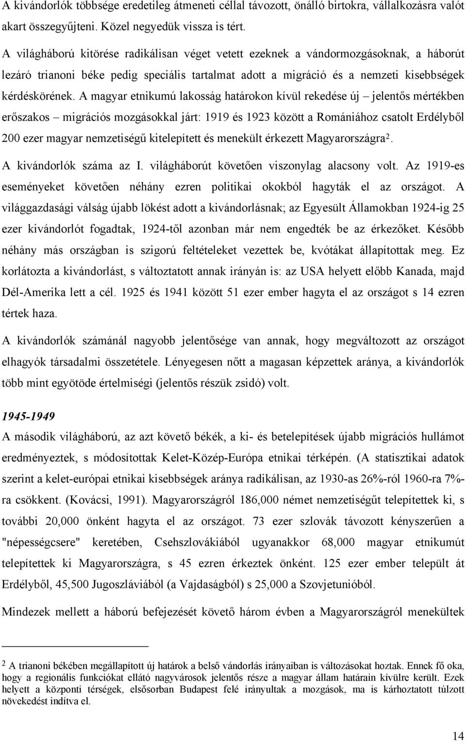 A magyar etnikumú lakosság határokon kívül rekedése új jelentős mértékben erőszakos migrációs mozgásokkal járt: 1919 és 1923 között a Romániához csatolt Erdélyből 200 ezer magyar nemzetiségű