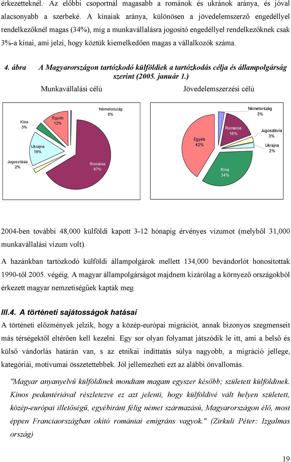 magas a vállalkozók száma. 4. ábra A Magyarországon tartózkodó külföldiek a tartózkodás célja és állampolgárság szerint (2005. január 1.