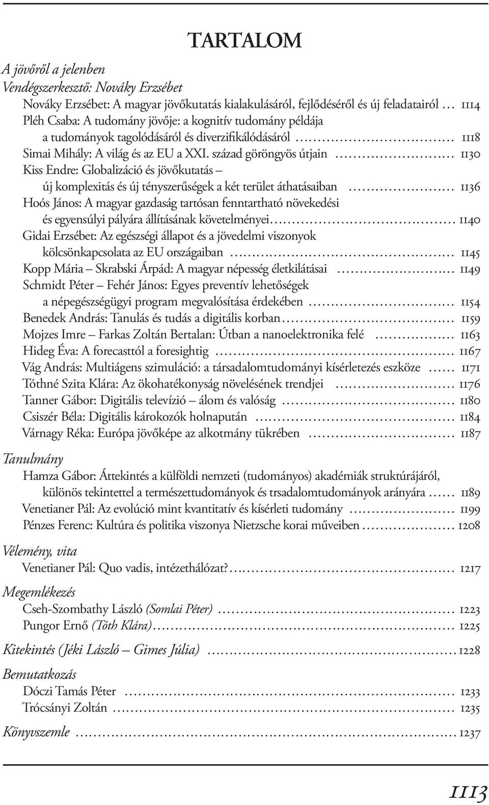 század göröngyös útjain 1130 Kiss Endre: Globalizáció és jövőkutatás új komplexitás és új tényszerűségek a két terület áthatásaiban 1136 Hoós János: A magyar gazdaság tartósan fenntartható növekedési