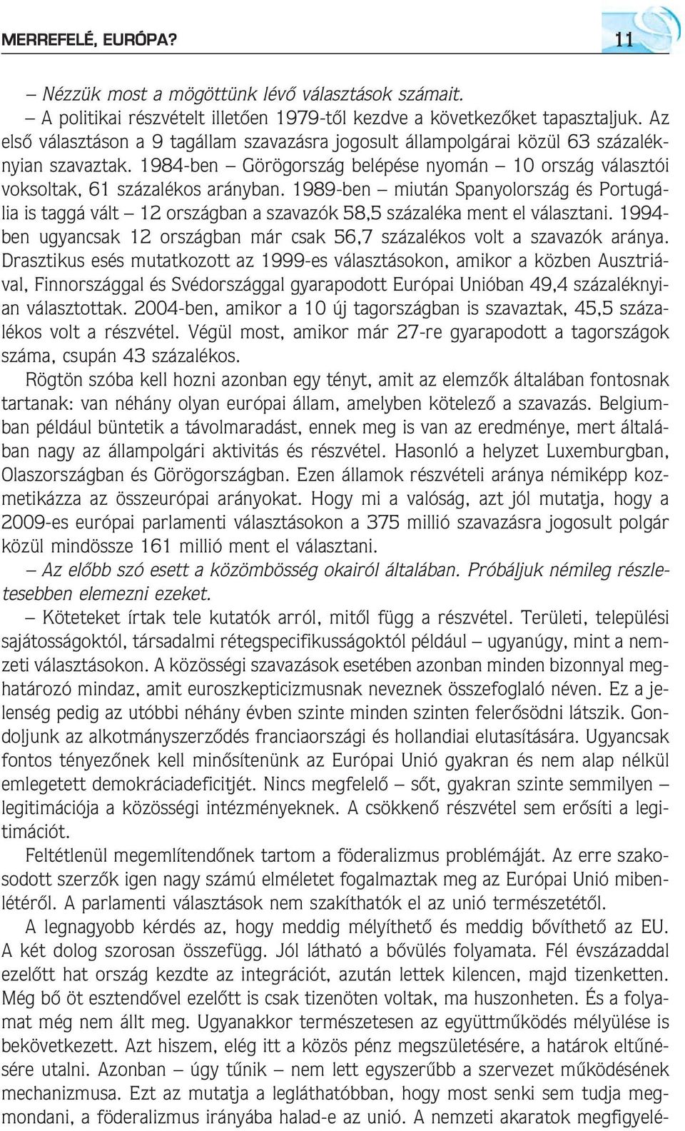 1989-ben miután Spanyolország és Portugália is taggá vált 12 országban a szavazók 58,5 százaléka ment el választani. 1994- ben ugyancsak 12 országban már csak 56,7 százalékos volt a szavazók aránya.