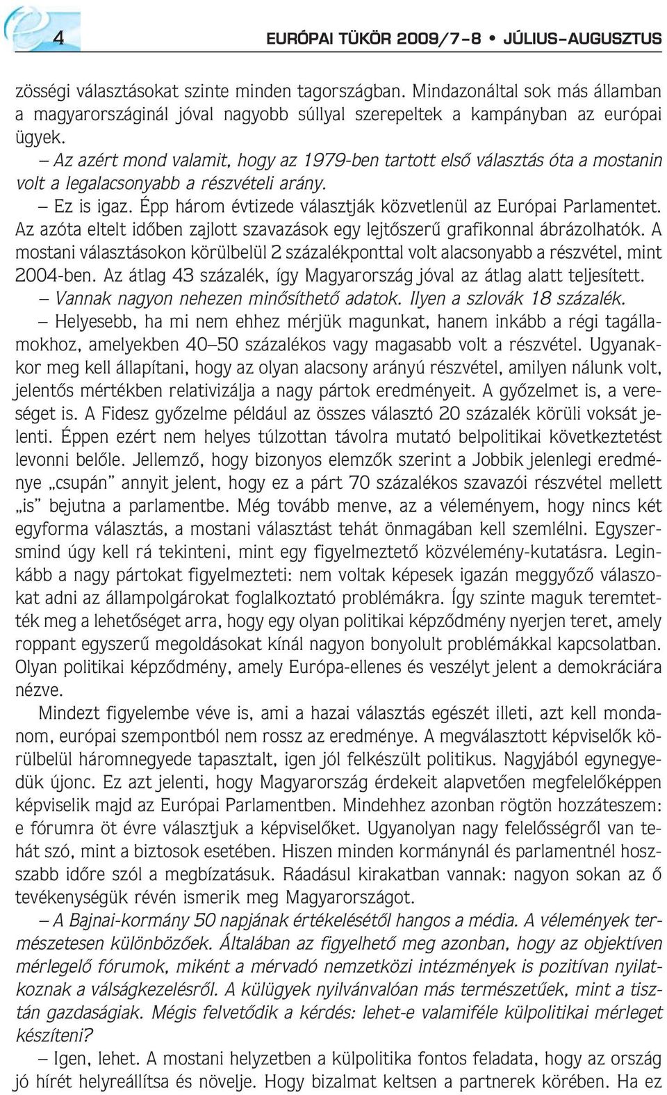 Az azért mond valamit, hogy az 1979-ben tartott elsõ választás óta a mostanin volt a legalacsonyabb a részvételi arány. Ez is igaz. Épp három évtizede választják közvetlenül az Európai Parlamentet.