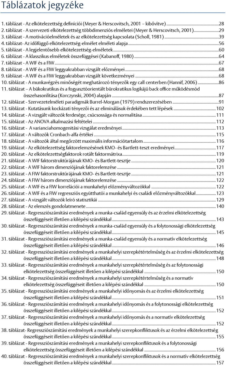táblázat- Az időfüggő elkötelezettség-elmélet elméleti alapja...56 5. táblázat - A legjelentősebb elkötelezettség-elméletek...60 6. táblázat - A klasszikus elméletek összefüggései (Kabanoff, 1980).