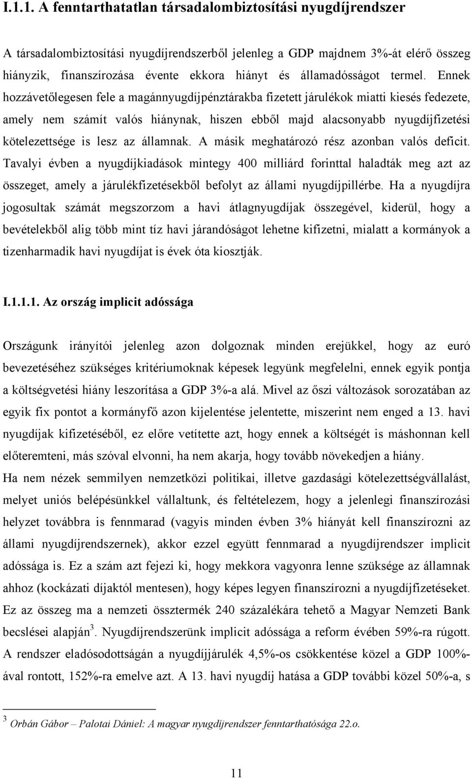 Ennek hozzávetőlegesen fele a magánnyugdíjpénztárakba fizetett járulékok miatti kiesés fedezete, amely nem számít valós hiánynak, hiszen ebből majd alacsonyabb nyugdíjfizetési kötelezettsége is lesz