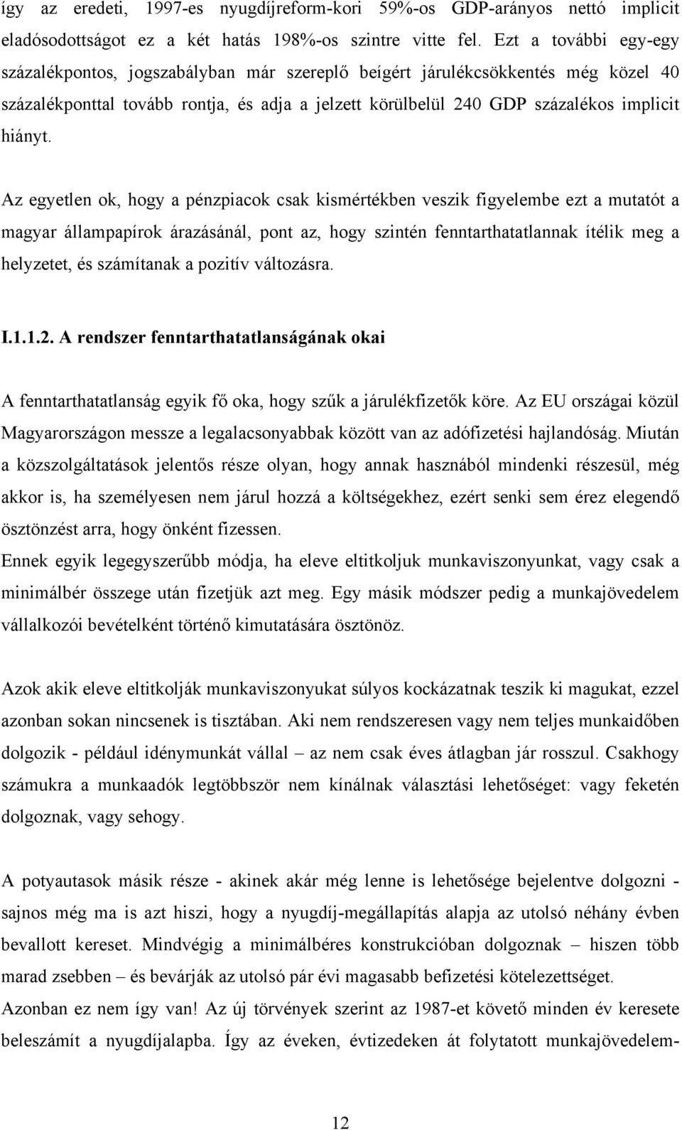 Az egyetlen ok, hogy a pénzpiacok csak kismértékben veszik figyelembe ezt a mutatót a magyar állampapírok árazásánál, pont az, hogy szintén fenntarthatatlannak ítélik meg a helyzetet, és számítanak a