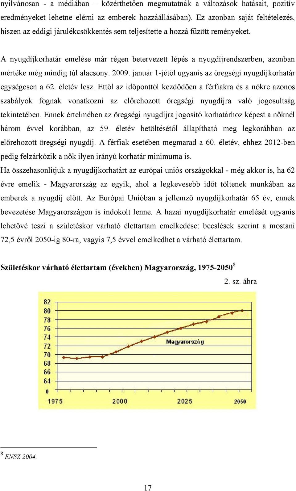 A nyugdíjkorhatár emelése már régen betervezett lépés a nyugdíjrendszerben, azonban mértéke még mindig túl alacsony. 2009. január 1-jétől ugyanis az öregségi nyugdíjkorhatár egységesen a 62.