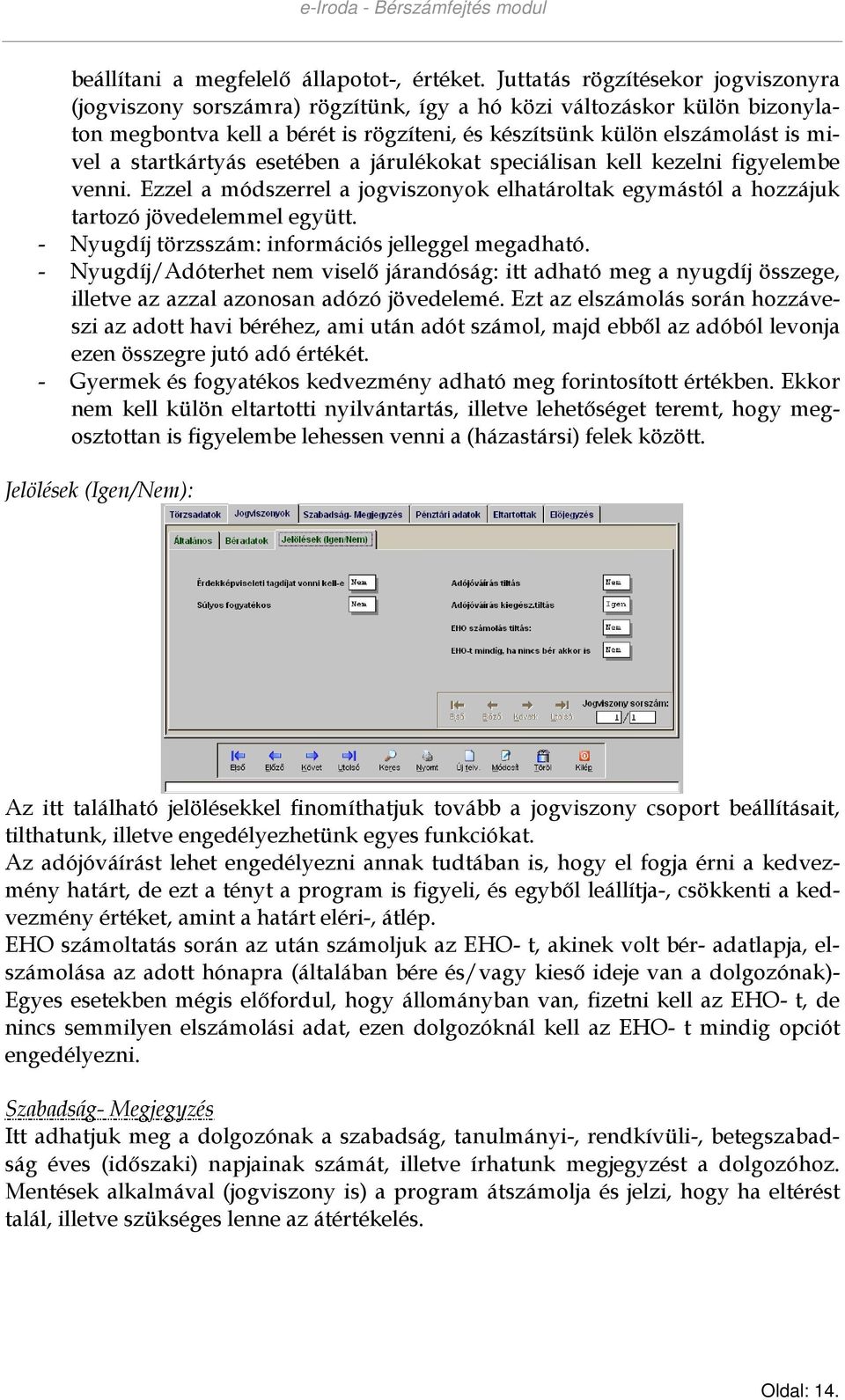 startkártyás esetében a járulékokat speciálisan kell kezelni figyelembe venni. Ezzel a módszerrel a jogviszonyok elhatároltak egymástól a hozzájuk tartozó jövedelemmel együtt.