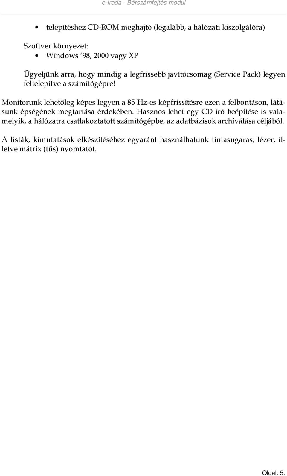 Monitorunk lehetıleg képes legyen a 85 Hz-es képfrissítésre ezen a felbontáson, látásunk épségének megtartása érdekében.