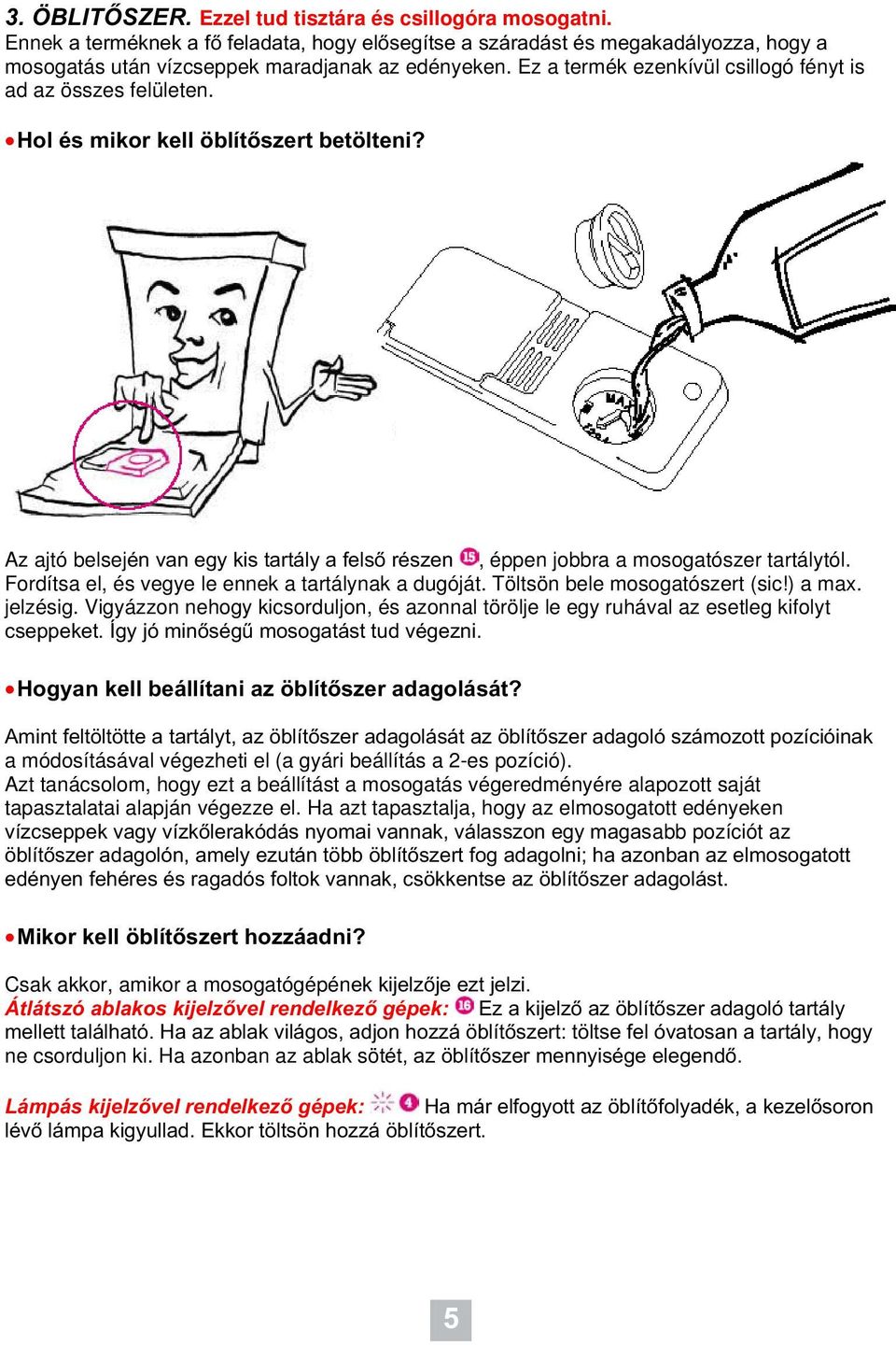 Fordítsa el, és vegye le ennek a tartálynak a dugóját. Töltsön bele mosogatószert (sic!) a max. jelzésig. Vigyázzon nehogy kicsorduljon, és azonnal törölje le egy ruhával az esetleg kifolyt cseppeket.