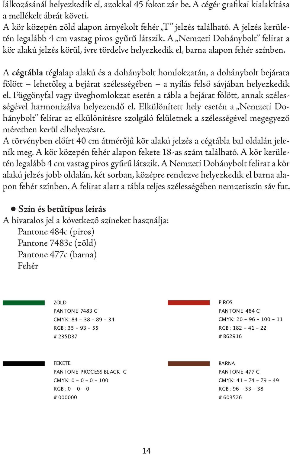 A cégtábla téglalap alakú és a dohánybolt homlokzatán, a dohánybolt bejárata fölött lehetőleg a bejárat szélességében a nyílás felső sávjában helyezkedik el.