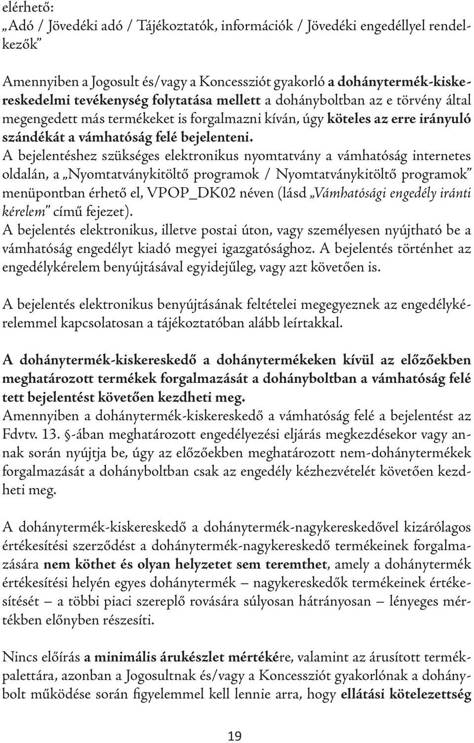 A bejelentéshez szükséges elektronikus nyomtatvány a vámhatóság internetes oldalán, a Nyomtatványkitöltő programok / Nyomtatványkitöltő programok menüpontban érhető el, VPOP_DK02 néven (lásd