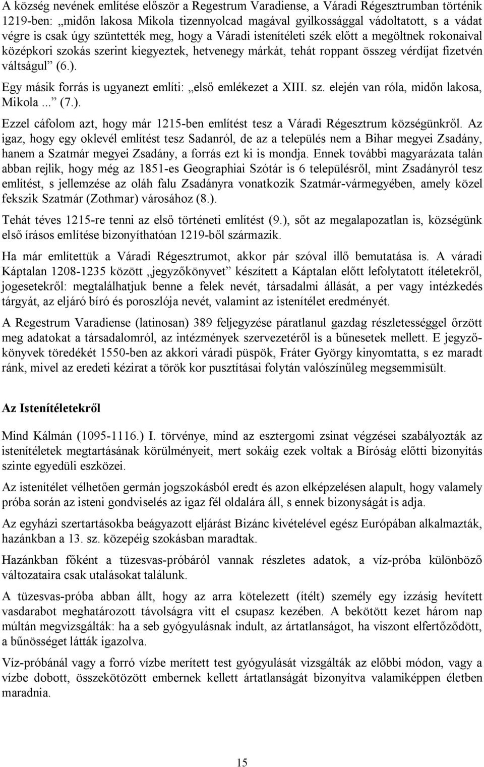 Egy másik forrás is ugyanezt említi: első emlékezet a XIII. sz. elején van róla, midőn lakosa, Mikola... (7.). Ezzel cáfolom azt, hogy már 1215-ben említést tesz a Váradi Régesztrum községünkről.