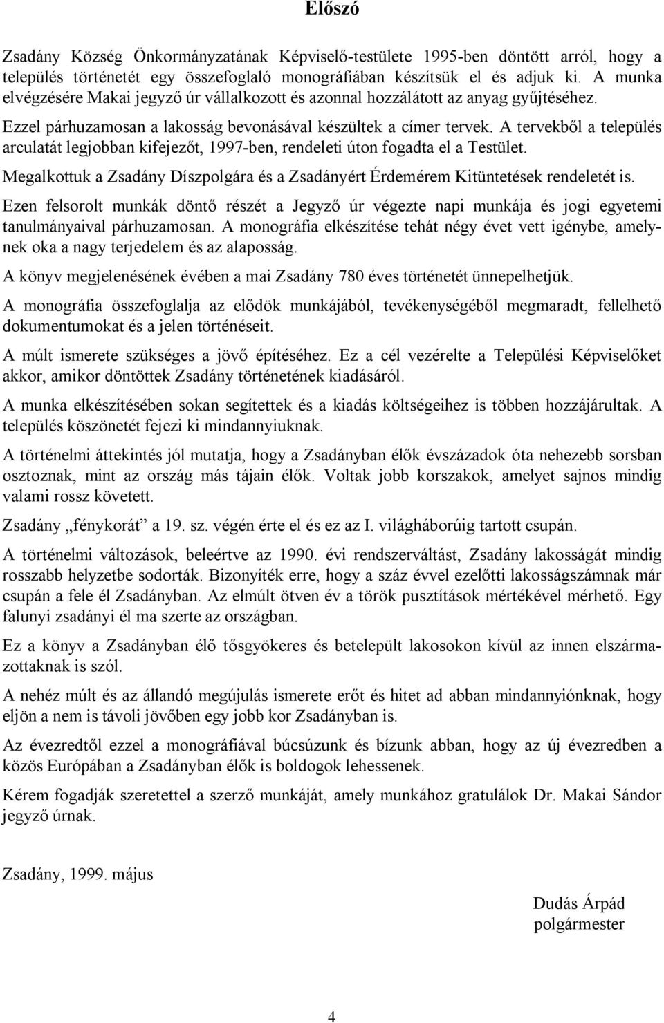 A tervekből a település arculatát legjobban kifejezőt, 1997-ben, rendeleti úton fogadta el a Testület. Megalkottuk a Zsadány Díszpolgára és a Zsadányért Érdemérem Kitüntetések rendeletét is.