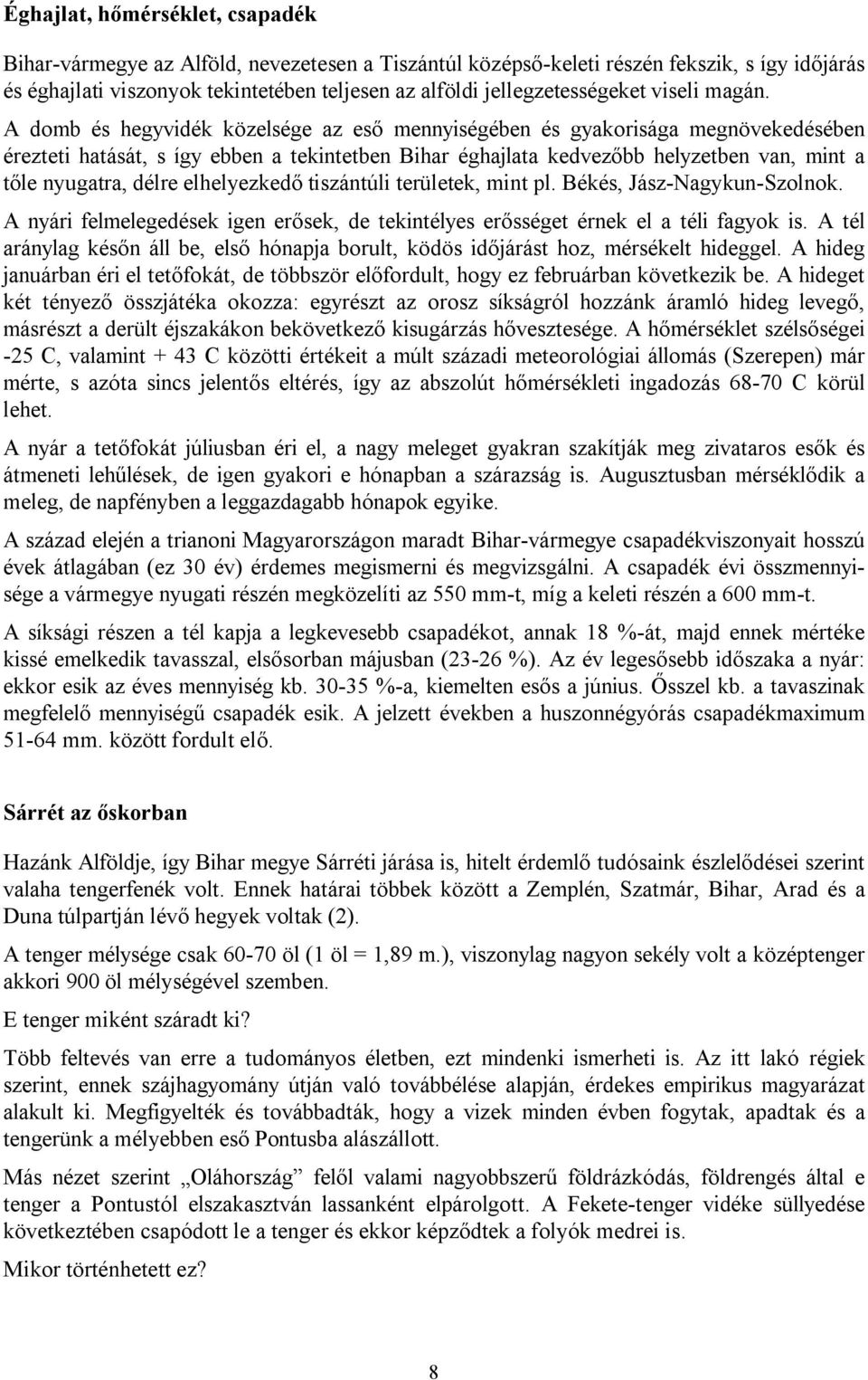 A domb és hegyvidék közelsége az eső mennyiségében és gyakorisága megnövekedésében érezteti hatását, s így ebben a tekintetben Bihar éghajlata kedvezőbb helyzetben van, mint a tőle nyugatra, délre