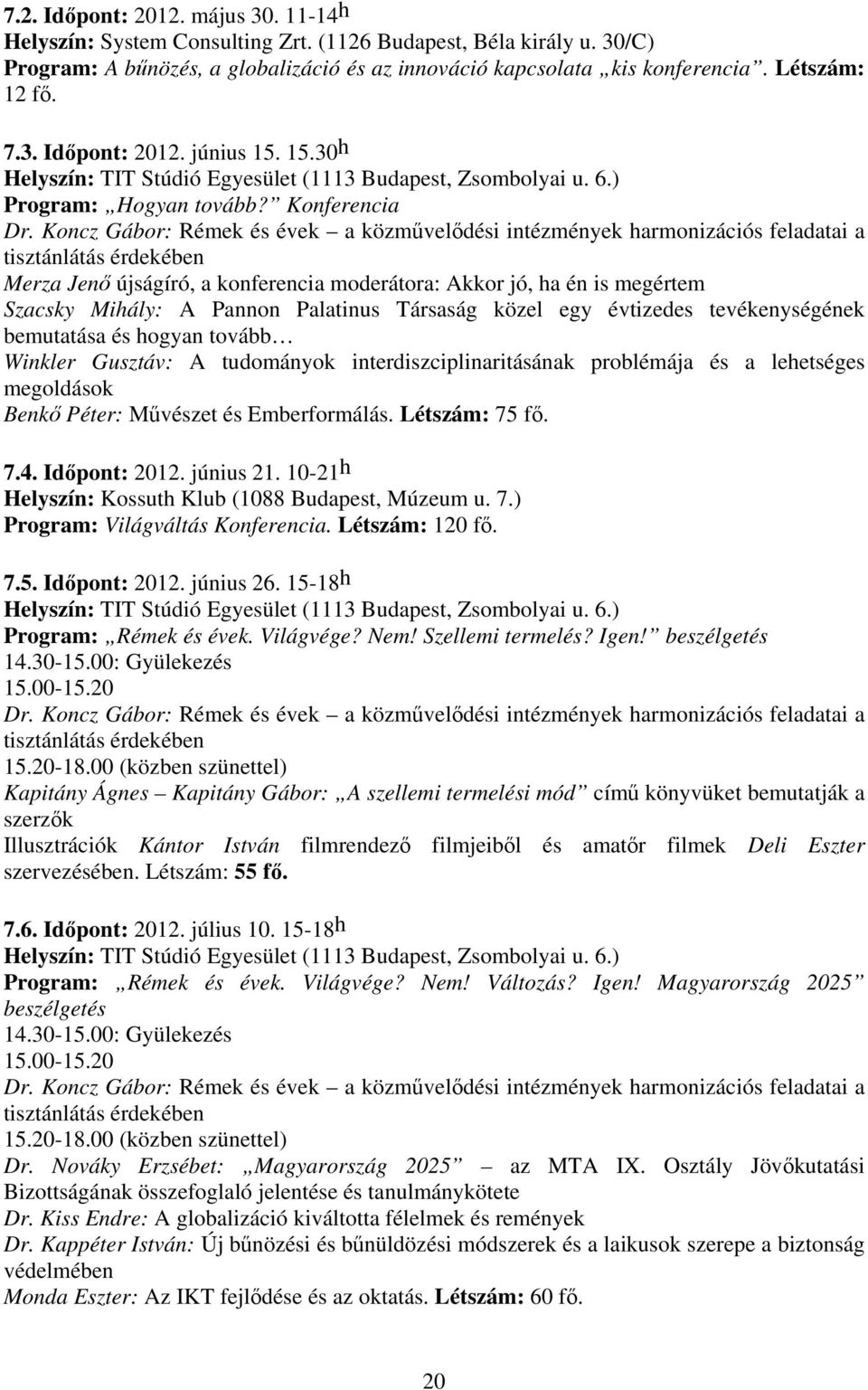 Koncz Gábor: Rémek és évek a közművelődési intézmények harmonizációs feladatai a tisztánlátás érdekében Merza Jenő újságíró, a konferencia moderátora: Akkor jó, ha én is megértem Szacsky Mihály: A