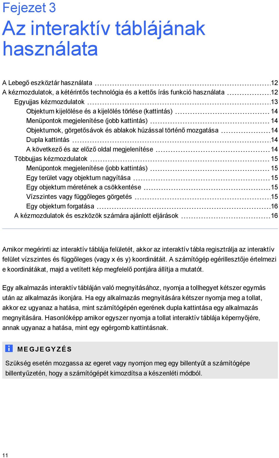 előző oldal megjelenítése 14 Többujjas kézmozdulatok 15 Menüpontok megjelenítése (jobb kattintás) 15 Egy terület vagy objektum nagyítása 15 Egy objektum méretének a csökkentése 15 Vízszintes vagy