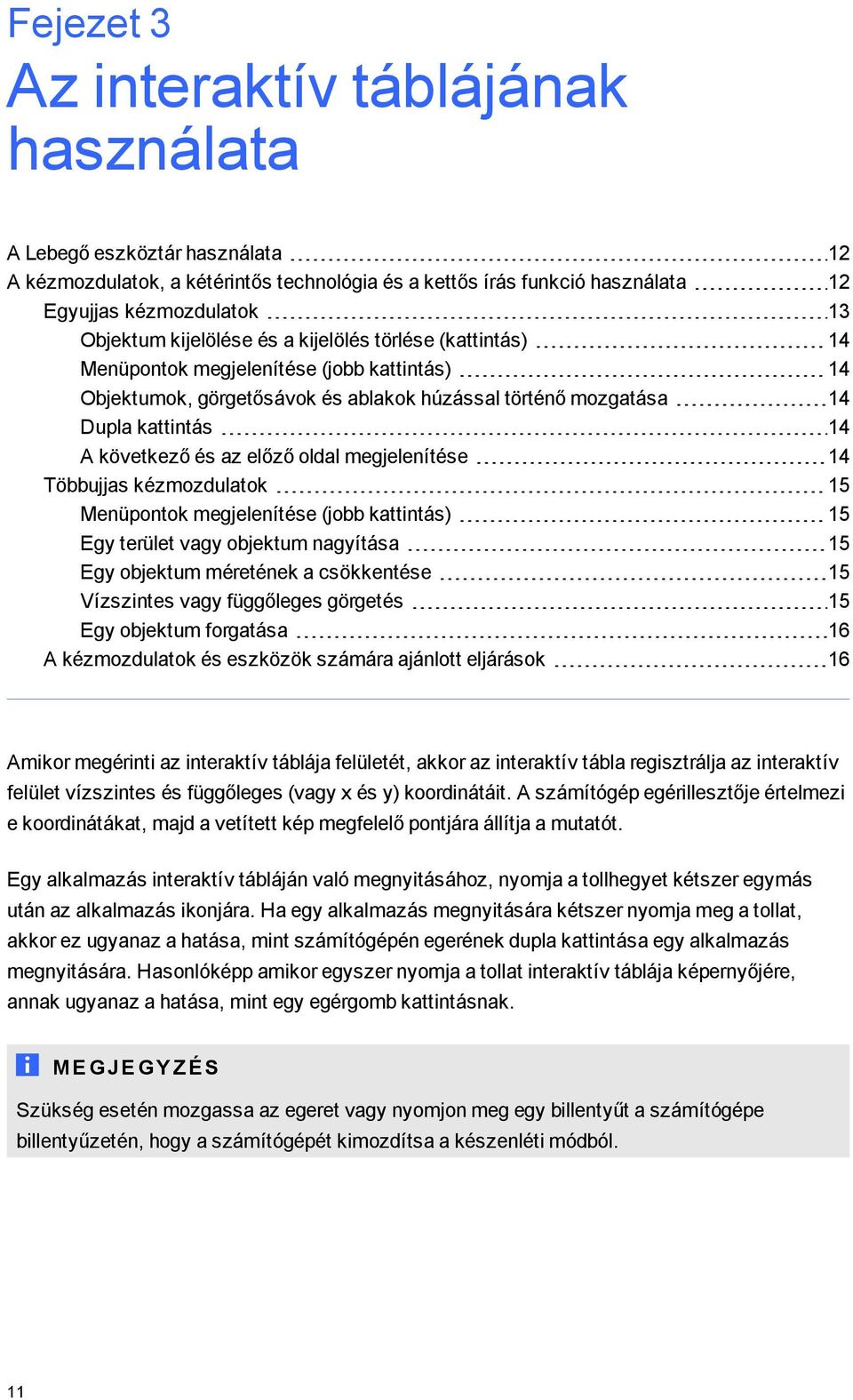 előző oldal megjelenítése 14 Többujjas kézmozdulatok 15 Menüpontok megjelenítése (jobb kattintás) 15 Egy terület vagy objektum nagyítása 15 Egy objektum méretének a csökkentése 15 Vízszintes vagy