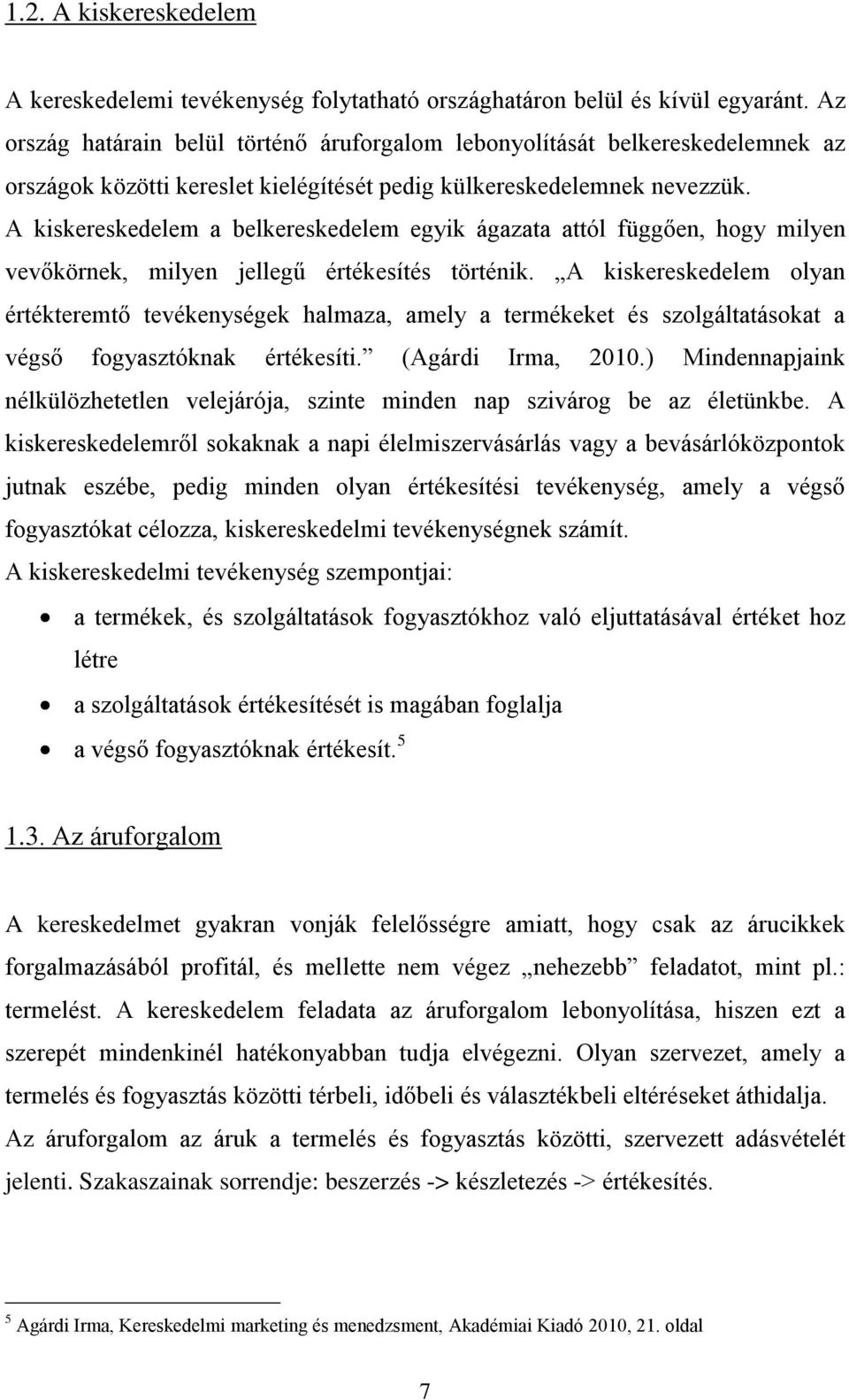 A kiskereskedelem a belkereskedelem egyik ágazata attól függően, hogy milyen vevőkörnek, milyen jellegű értékesítés történik.