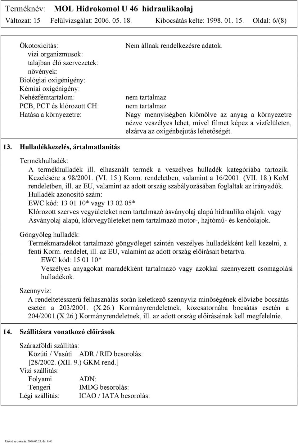 Oldal: 6/(8) Ökotoxicitás: vízi organizmusok: talajban élő szervezetek: növények: Biológiai oxigénigény: Kémiai oxigénigény: Nehézfémtartalom: PCB, PCT és klórozott CH: Hatása a környezetre: Nem