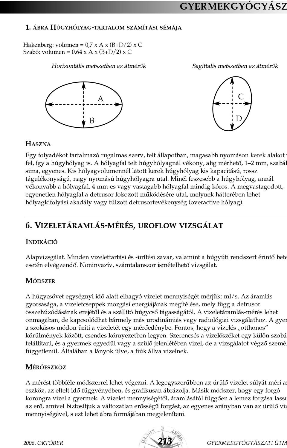 A hólyagfal telt húgyhólyagnál vékony, alig mérhetõ, 1 2 mm, szabál sima, egyenes. Kis hólyagvolumennél látott kerek húgyhólyag kis kapacitású, rossz tágulékonyságú, nagy nyomású húgyhólyagra utal.