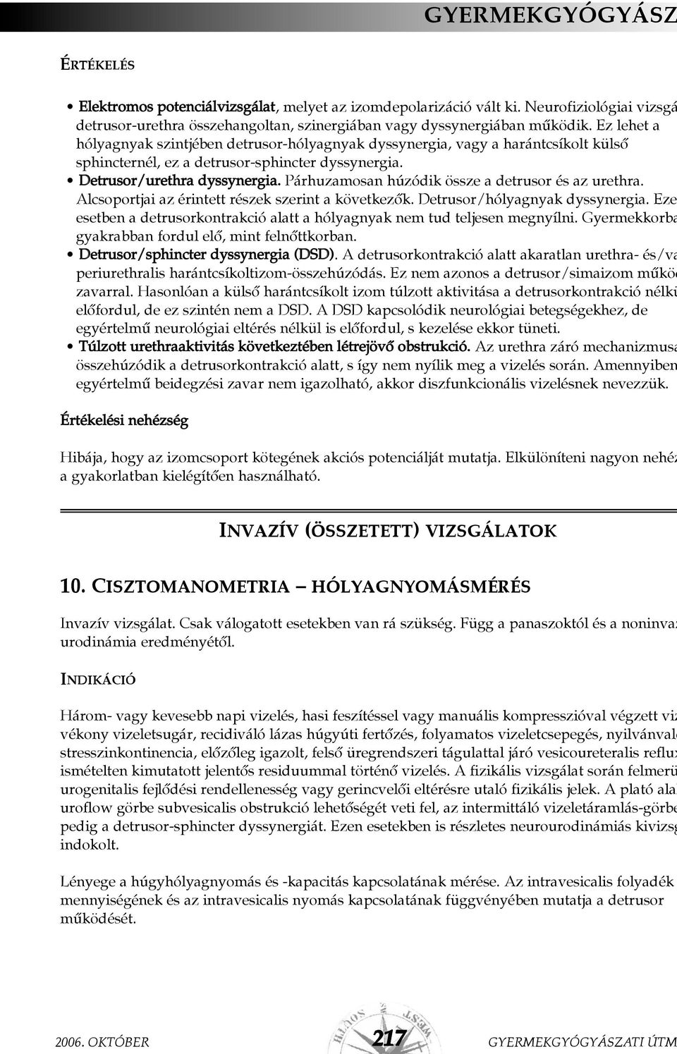 Párhuzamosan húzódik össze a detrusor és az urethra. Alcsoportjai az érintett részek szerint a következõk. Detrusor/hólyagnyak dyssynergia.