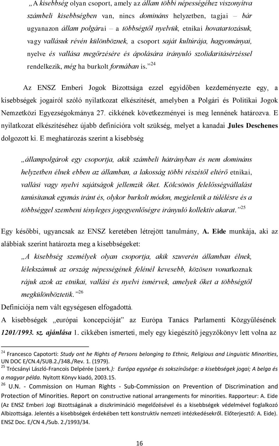 is. 24 Az ENSZ Emberi Jogok Bizottsága ezzel egyidőben kezdeményezte egy, a kisebbségek jogairól szóló nyilatkozat elkészítését, amelyben a Polgári és Politikai Jogok Nemzetközi Egyezségokmánya 27.