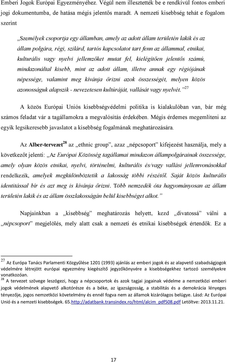 etnikai, kulturális vagy nyelvi jellemzőket mutat fel, kielégítően jelentős számú, mindazonáltal kisebb, mint az adott állam, illetve annak egy régiójának népessége, valamint meg kívánja őrizni azok