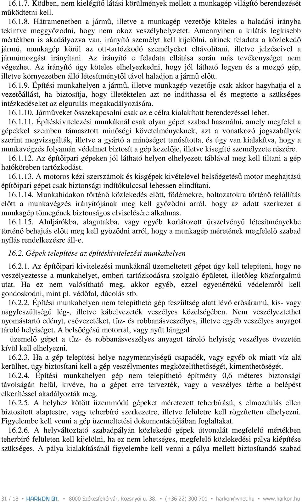 Amennyiben a kilátás legkisebb mértékben is akadályozva van, irányító személyt kell kijelölni, akinek feladata a közlekedı jármő, munkagép körül az ott-tartózkodó személyeket eltávolítani, illetve