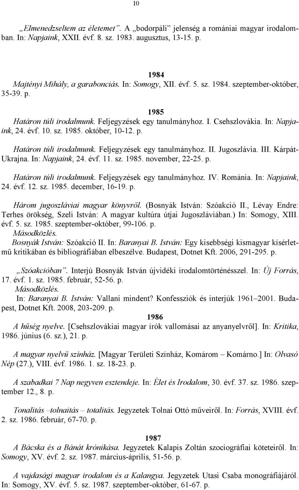 Jugoszlávia. III. Kárpát- Ukrajna. In: Napjaink, 24. évf. 11. sz. 1985. november, 22-25. p. Határon túli irodalmunk. Feljegyzések egy tanulmányhoz. IV. Románia. In: Napjaink, 24. évf. 12. sz. 1985. december, 16-19.