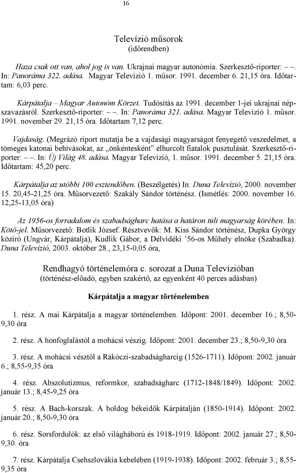 21,15 óra. Időtartam 7,12 perc. Vajdaság. (Megrázó riport mutatja be a vajdasági magyarságot fenyegető veszedelmet, a tömeges katonai behívásokat, az önkéntesként elhurcolt fiatalok pusztulását.